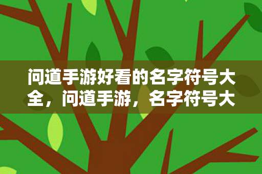 问道手游好看的名字符号大全,问道手游,名字符号大全,打造独特个性名字 问道手游好看的名字符号大全,问道手游,名字符号大全,打造独特个性名字