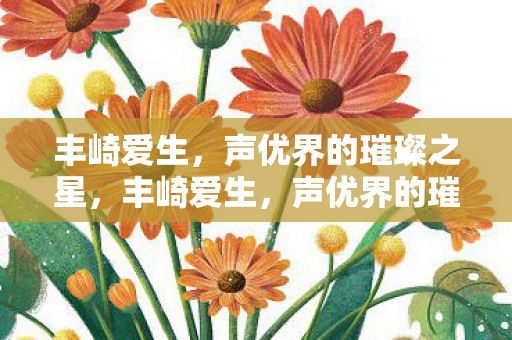 丰崎爱生,声优界的璀璨之星,丰崎爱生,声优界的璀璨之星 丰崎爱生,声优界的璀璨之星,丰崎爱生,声优界的璀璨之星