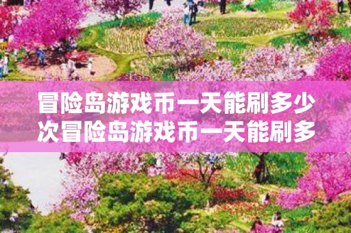冒险岛游戏币一天能刷多少次冒险岛游戏币一天能刷多少图片