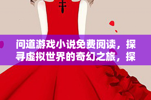 问道游戏小说免费阅读,探寻虚拟世界的奇幻之旅,探寻虚拟世界的奇幻之旅,问道游戏小说免费阅读 问道游戏小说免费阅读,探寻虚拟世界的奇幻之旅,探寻虚拟世界的奇幻之旅,问道游戏小说免费阅读