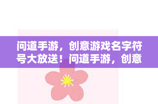 问道手游,创意游戏名字符号大放送!问道手游,创意游戏名字符号大放送 问道手游,创意游戏名字符号大放送!问道手游,创意游戏名字符号大放送