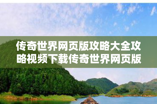 传奇世界网页版攻略大全攻略视频下载传奇世界网页版攻略大全攻略视频图片
