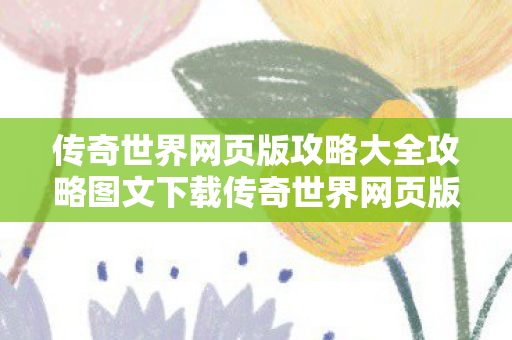 传奇世界网页版攻略大全攻略图文下载传奇世界网页版攻略大全攻略图文图片