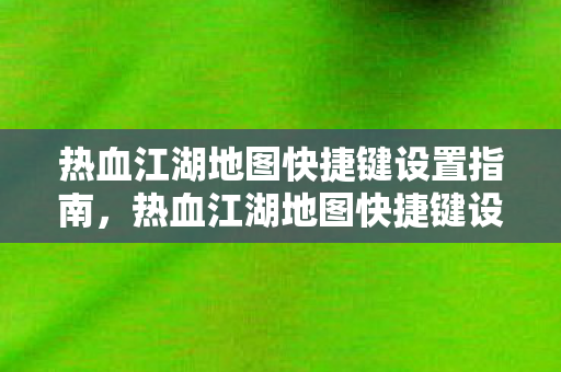 热血江湖地图快捷键设置全攻略图片