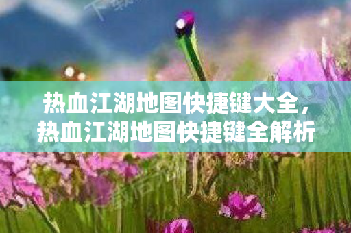热血江湖地图快捷键全解析图片