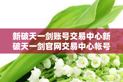 新破天一剑账号交易中心新破天一剑官网交易中心帐号被申诉退回图片