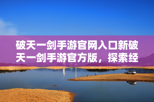 破天一剑手游官网入口新破天一剑手游官方版图片