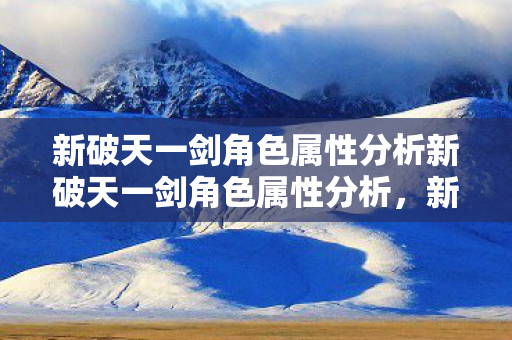 新破天一剑角色属性分析新破天一剑角色属性分析图片