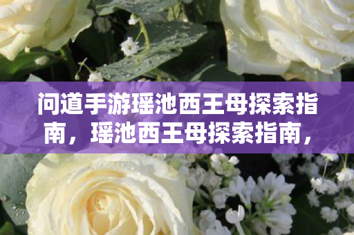 问道手游瑶池西王母探索指南,瑶池西王母探索指南,问道手游攻略 问道手游瑶池西王母探索指南,瑶池西王母探索指南,问道手游攻略