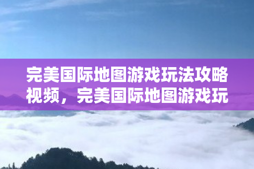 完美国际地图游戏玩法攻略视频图片
