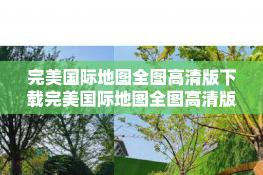 完美国际地图全图高清版下载完美国际地图全图高清版图片