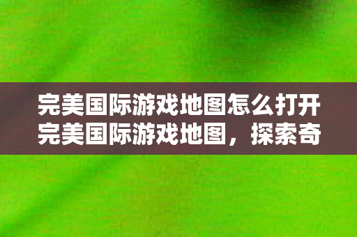 完美国际游戏地图怎么打开完美国际游戏地图图片