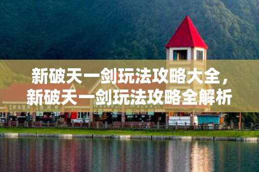 新破天一剑玩法攻略全解析图片