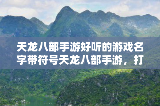 天龙八部手游好听的游戏名字带符号天龙八部手游图片