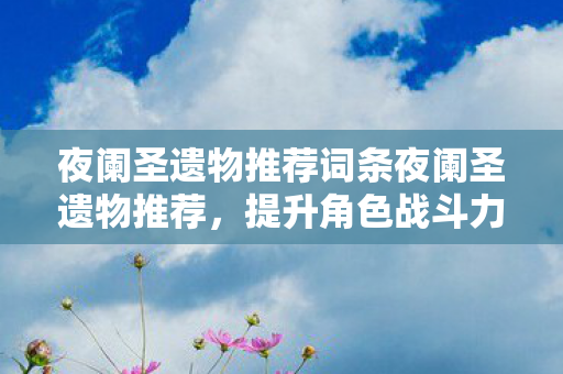 夜阑圣遗物推荐词条夜阑圣遗物推荐图片