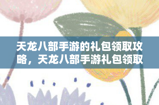 天龙八部手游的礼包领取攻略图片