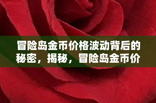 冒险岛金币价格波动背后的秘密,揭秘,冒险岛金币价格波动背后的神秘力量 冒险岛金币价格波动背后的秘密,揭秘,冒险岛金币价格波动背后的神秘力量