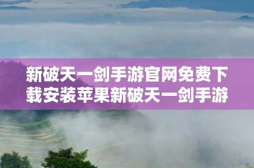 新破天一剑手游官网免费下载安装苹果新破天一剑手游官网免费下载安装图片