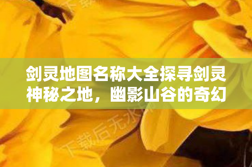 剑灵地图名称大全探寻剑灵神秘之地图片