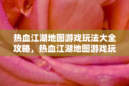 热血江湖地图游戏玩法大全攻略图片