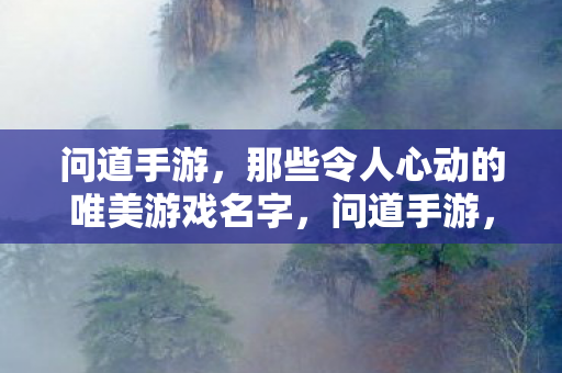 问道手游,那些令人心动的唯美游戏名字,问道手游,那些令人心动的唯美游戏名字大盘点 问道手游,那些令人心动的唯美游戏名字,问道手游,那些令人心动的唯美游戏名字大盘点