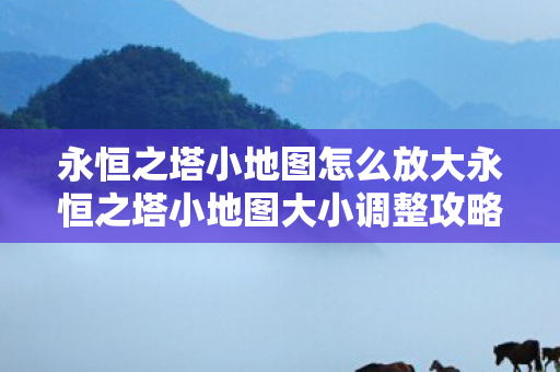 永恒之塔小地图怎么放大永恒之塔小地图大小调整攻略图片