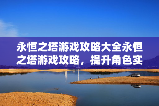 全方位提升角色实力与战斗技巧的攻略指南图片