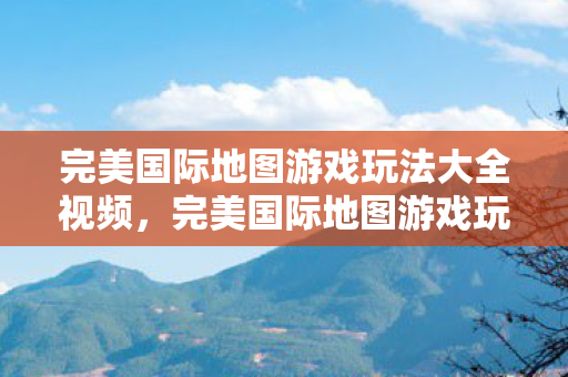 完美国际地图游戏玩法大全视频图片