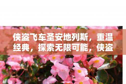 侠盗飞车圣安地列斯,重温经典,探索无限可能,侠盗飞车圣安地列斯,重温经典,探索无限可能 侠盗飞车圣安地列斯,重温经典,探索无限可能,侠盗飞车圣安地列斯,重温经典,探索无限可能