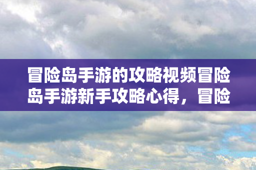 冒险岛手游的攻略视频冒险岛手游新手攻略心得图片