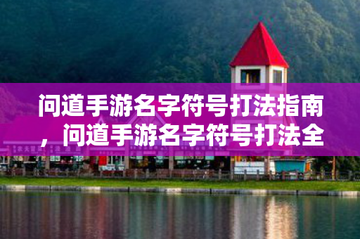 问道手游名字符号打法指南，问道手游名字符号打法全攻略