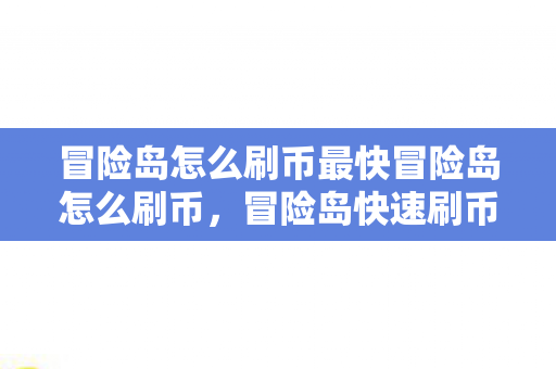 冒险岛怎么刷币最快冒险岛怎么刷币,冒险岛快速刷币攻略,高效获取游戏币的方法 冒险岛怎么刷币最快冒险岛怎么刷币,冒险岛快速刷币攻略,高效获取游戏币的方法