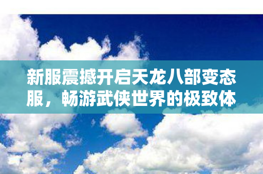 新服震撼开启天龙八部变态服图片