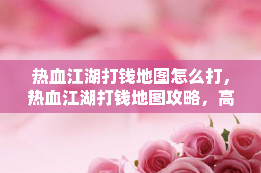 热血江湖打钱地图怎么打图片