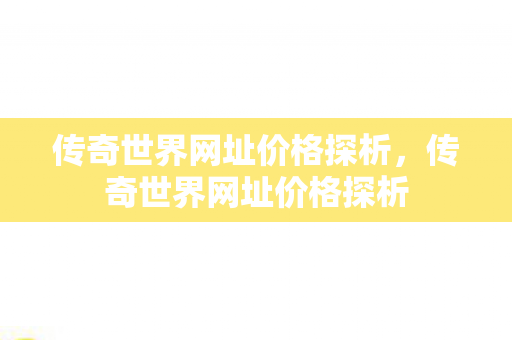 传奇世界网址价格探析图片