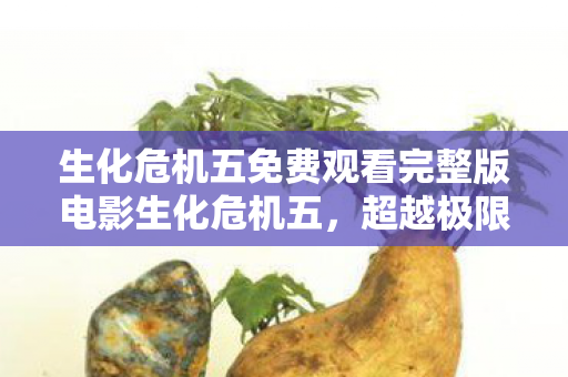 生化危机五免费观看完整版电影生化危机五图片