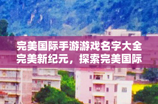 完美国际手游游戏名字大全完美新纪元图片
