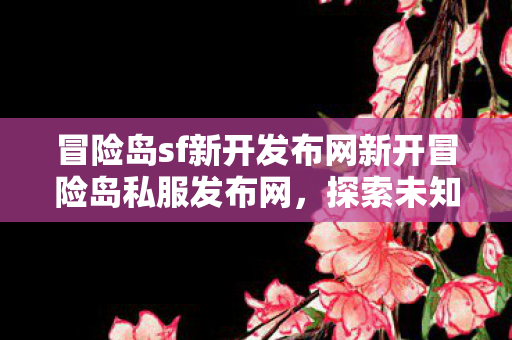 冒险岛sf新开发布网新开冒险岛私服发布网图片