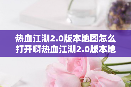 0版本地图怎么打开啊热血江湖2图片
