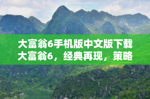 大富翁6手机版中文版下载大富翁6,经典再现,策略与乐趣的完美结合,大富翁6手机版中文版下载,经典再现策略与乐趣的完美结合 大富翁6手机版中文版下载大富翁6,经典再现,策略与乐趣的完美结合,大富翁6手机版中文版下载,经典再现策略与乐趣的完美结合