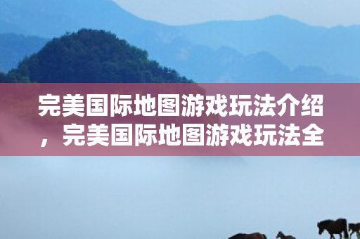 完美国际地图游戏玩法全解析图片