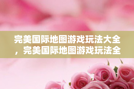 完美国际地图游戏玩法全解析图片