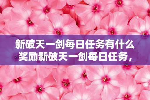 新破天一剑每日任务有什么奖励新破天一剑每日任务图片