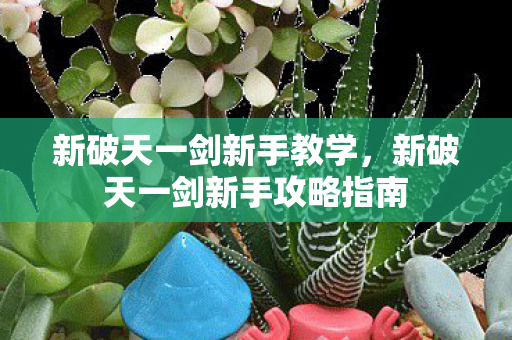 新破天一剑新手攻略指南图片