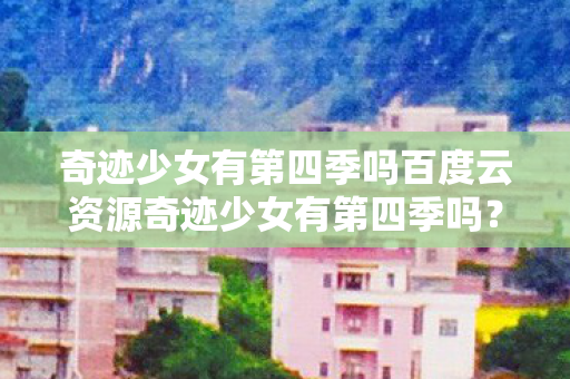 奇迹少女有第四季吗百度云资源奇迹少女有第四季吗图片