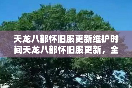 天龙八部怀旧服更新维护时间天龙八部怀旧服更新图片