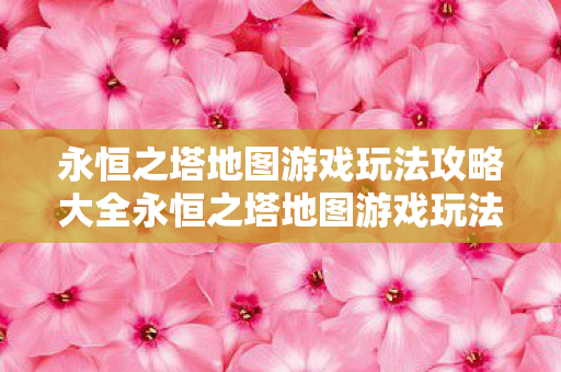 永恒之塔地图游戏玩法攻略大全永恒之塔地图游戏玩法攻略图片