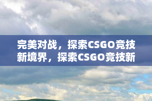 探索CSGO竞技新境界图片