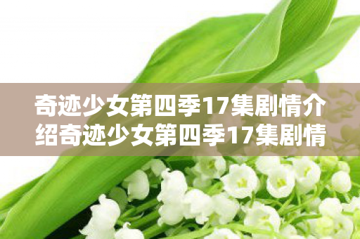奇迹少女第四季17集剧情介绍奇迹少女第四季17集剧情深度解析图片