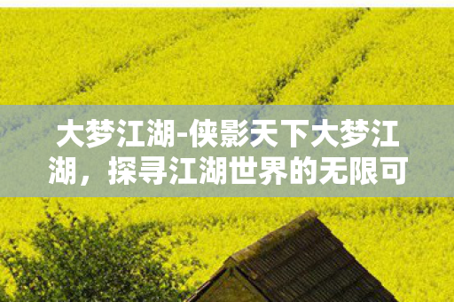 探寻江湖世界的无限可能图片